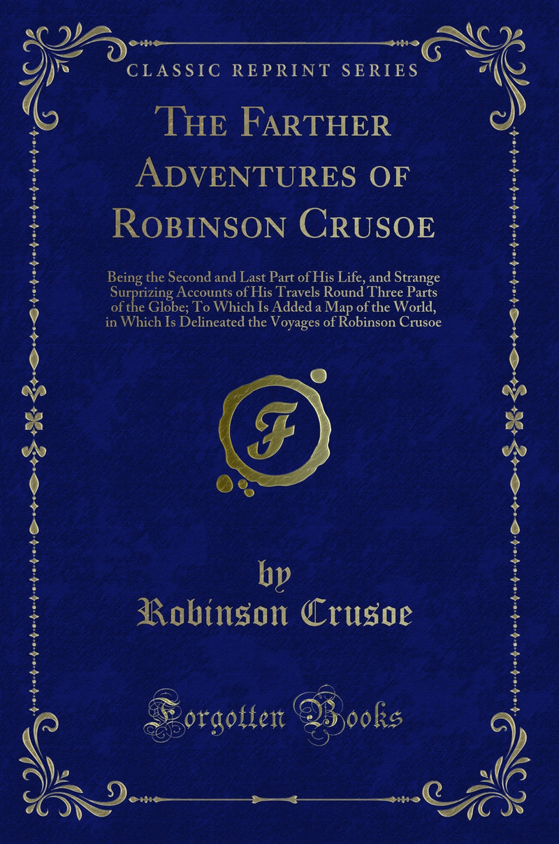 The Farther Adventures of Robinson Crusoe: Being the Second and Last Part of His Life, and Strange Surprizing Accounts of His Travels Round Three Parts of the Globe; To Which Is Added a Map of the World, in Which Is Delineated the Voyages of Robinson