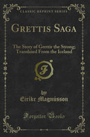 Grettis Saga: The Story of Grettir the Strong; Translated From the Iceland (Classic Reprint)