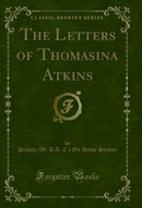 The Letters of Thomasina Atkins (Classic Reprint)