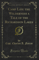 Camp Life the Wilderness a Tale of the Richardson Lakes (Classic Reprint)