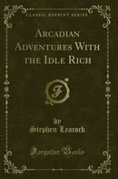 Arcadian Adventures With the Idle Rich (Classic Reprint)