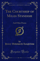 The Courtship of Miles Standish: And Other Poems (Classic Reprint)
