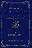 Memoirs of Charles Lee Lewes, Vol. 1 of 4: Containing Anecdotes, Historical and Biographical, of the English and Scottish Stages, During a Period of Forty Years (Classic Reprint)