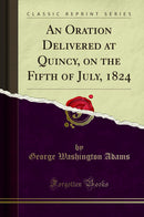 An Oration Delivered at Quincy, on the Fifth of July, 1824 (Classic Reprint)