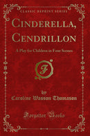 Cinderella, Cendrillon: A Play for Children in Four Scenes (Classic Reprint)
