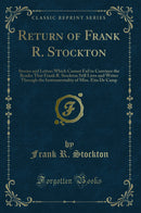 Return of Frank R. Stockton: Stories and Letters Which Cannot Fail to Convince the Reader That Frank R. Stockton Still Lives and Writes Through the Instrumentality of Miss. Etta De Camp (Classic Reprint)