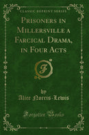 Prisoners in Millersville a Farcical Drama, in Four Acts (Classic Reprint)