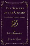 The Spectre of the Camera: Or the Professor's Sister; A Romance (Classic Reprint)