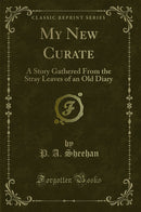 My New Curate: A Story Gathered From the Stray Leaves of an Old Diary (Classic Reprint)
