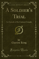 A Soldier's Trial: An Episode of the Canteen Crusade (Classic Reprint)