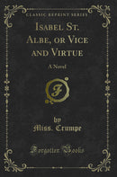 Isabel St. Albe, or Vice and Virtue: A Novel (Classic Reprint)