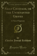 Sally Cavanagh, or the Untenanted Graves: A Tale of Tipperary (Classic Reprint)