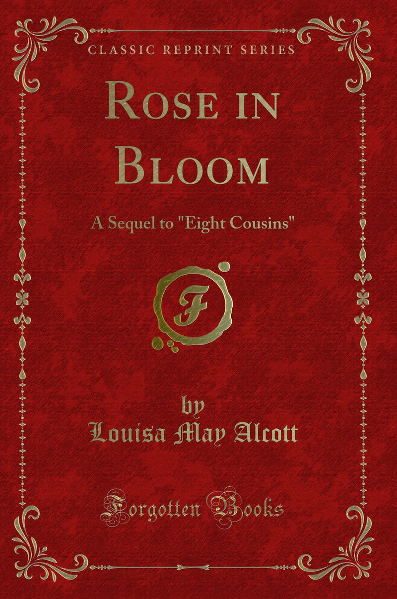 "Rose in Bloom: A Sequel to "Eight Cousins" (Classic Reprint)"