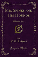 Mr. Spinks and His Hounds: A Hunting Story (Classic Reprint)