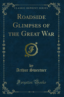 Roadside Glimpses of the Great War (Classic Reprint)