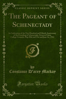 The Pageant of Schenectady: In Celebration of the Two Hundred and Fiftieth Anniversary of the Founding of Schenectady, Given in Union College Grounds, May 30th and 31st and June 1st, 1912 (Classic Reprint)