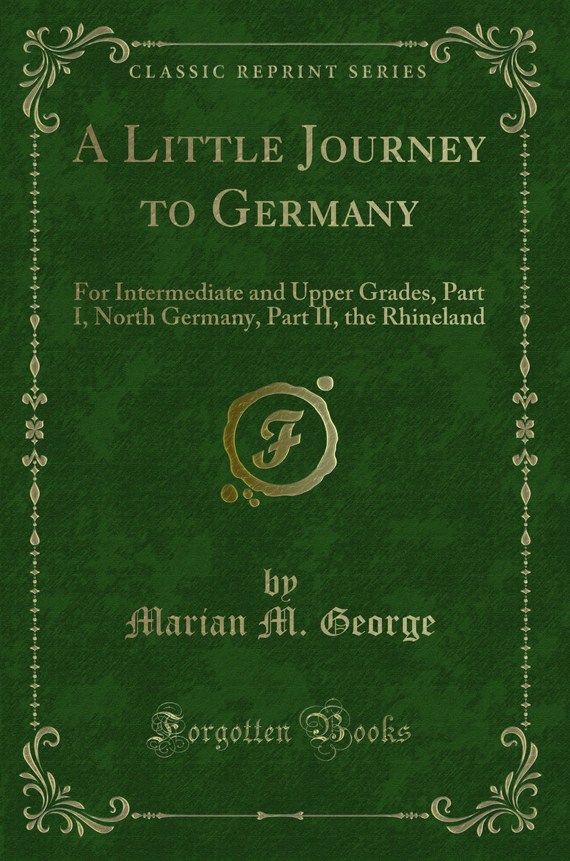 A Little Journey to Germany: For Intermediate and Upper Grades, Part I, North Germany, Part II, the Rhineland (Classic Reprint)
