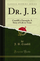 Dr. J. B: Cranfill''s Chronicle; A Story of Life in Texas (Classic Reprint)