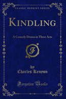 Kindling: A Comedy Drama in Three Acts (Classic Reprint)