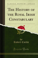 The History of the Royal Irish Constabulary (Classic Reprint)