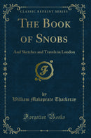 The Book of Snobs: And Sketches and Travels in London (Classic Reprint)
