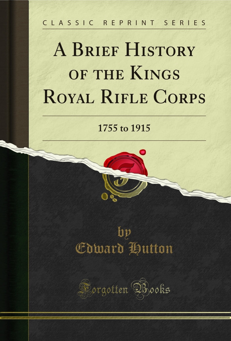 A Brief History of the Kings Royal Rifle Corps: 1755 to 1915 (Classic Reprint)