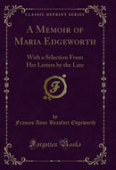A Memoir of Maria Edgeworth: With a Selection From Her Letters by the Late (Classic Reprint)