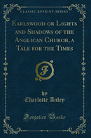 Earlswood or Lights and Shadows of the Anglican Church, a Tale for the Times (Classic Reprint)