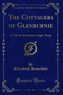 The Cottagers of Glenburnie: A Tale for the Farmer's Ingle-Nook (Classic Reprint)