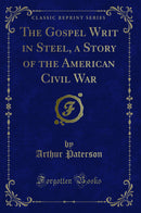 The Gospel Writ in Steel, a Story of the American Civil War (Classic Reprint)