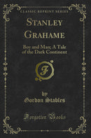 Stanley Grahame: Boy and Man; A Tale of the Dark Continent (Classic Reprint)
