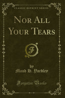 Nor All Your Tears (Classic Reprint)