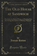 The Old House at Sandwich, Vol. 1 of 2: The Story of a Ruined Home, as Developed in the Strange Revelations of Hickory Maynard (Classic Reprint)