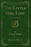 The Little Girl Lost: A Tale for Little Girls (Classic Reprint)