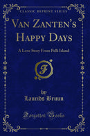 Van Zanten''s Happy Days: A Love Story From Pelli Island (Classic Reprint)