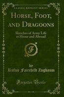Horse, Foot, and Dragoons: Sketches of Army Life at Home and Abroad (Classic Reprint)
