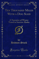 Ten Thousand Miles With a Dog Sled: A Narrative of Winter Travel in Interior Alaska (Classic Reprint)