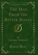 The Man From the Bitter Roots (Classic Reprint)