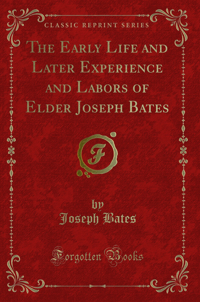 The Early Life and Later Experience and Labors of Elder Joseph Bates (Classic Reprint)