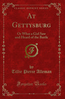 At Gettysburg: Or What a Girl Saw and Heard of the Battle (Classic Reprint)
