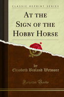 At the Sign of the Hobby Horse (Classic Reprint)
