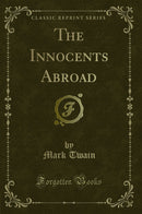 The Innocents Abroad, or The New Pilgrims Progress, Vol. 1 of 2: Being some account of the Steamship Quaker City's Pleasure Excursion to Europe and the Holy Land (Classic Reprint)