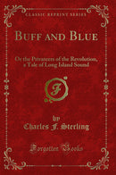 Buff and Blue: Or the Privateers of the Revolution, a Tale of Long Island Sound (Classic Reprint)