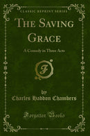 The Saving Grace: A Comedy in Three Acts (Classic Reprint)
