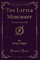 The Little Merchant: A Story for Little Folks (Classic Reprint)