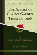 The Annals of Covent Garden Theatre, 1906, Vol. 1 (Classic Reprint)
