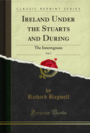 Ireland Under the Stuarts and During, Vol. 1: The Interregnum (Classic Reprint)