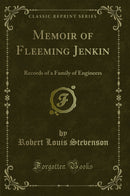 Memoir of Fleeming Jenkin: Records of a Family of Engineers (Classic Reprint)