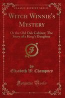 Witch Winnie''s Mystery: Or the Old Oak Cabinet; The Story of a King''s Daughter (Classic Reprint)