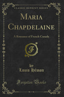 Maria Chapdelaine: A Romance of French Canada (Classic Reprint)